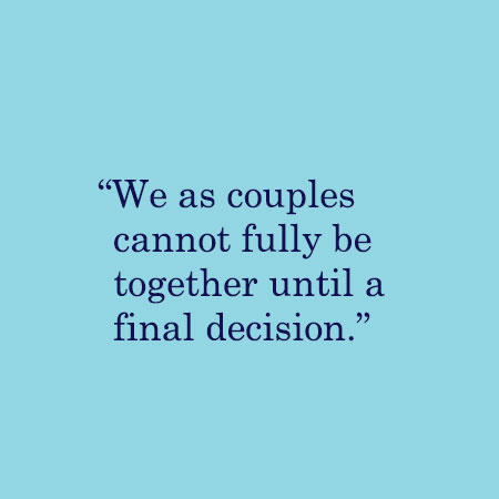 We as couples cannot fully be together until a final decision.