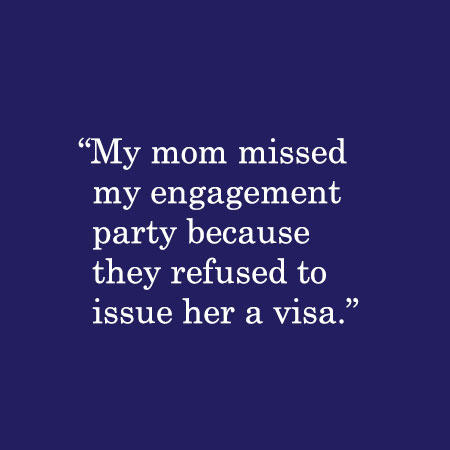 My mom missed my engagement party because they refused to issue her a visa.