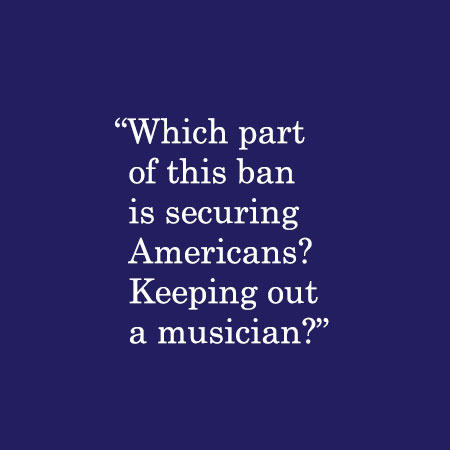 Which part of this ban is securing Americans? Keeping out a musician?