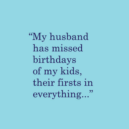My husband has missed birthdays of my kids, their firsts in everything...