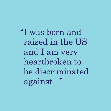 I was born and raised in the US and I am very heartbroken to be discriminated against...